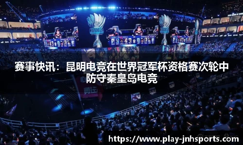 赛事快讯：昆明电竞在世界冠军杯资格赛次轮中防守秦皇岛电竞