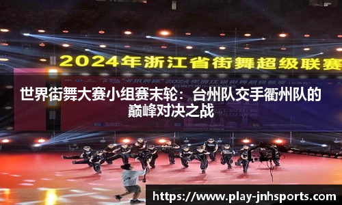 世界街舞大赛小组赛末轮：台州队交手衢州队的巅峰对决之战