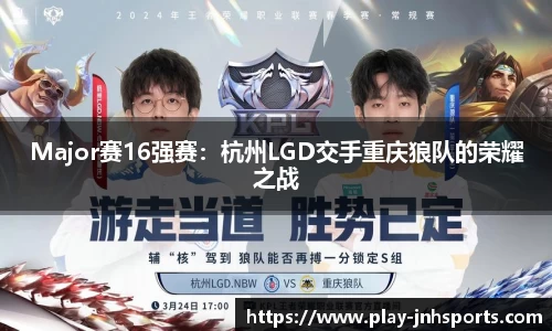 Major赛16强赛：杭州LGD交手重庆狼队的荣耀之战